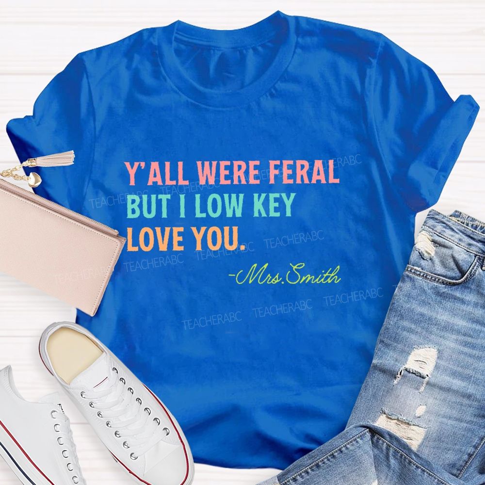 Personalized Name Y'all Were Feral But I Lowkey Love You Teacher T-shirt
