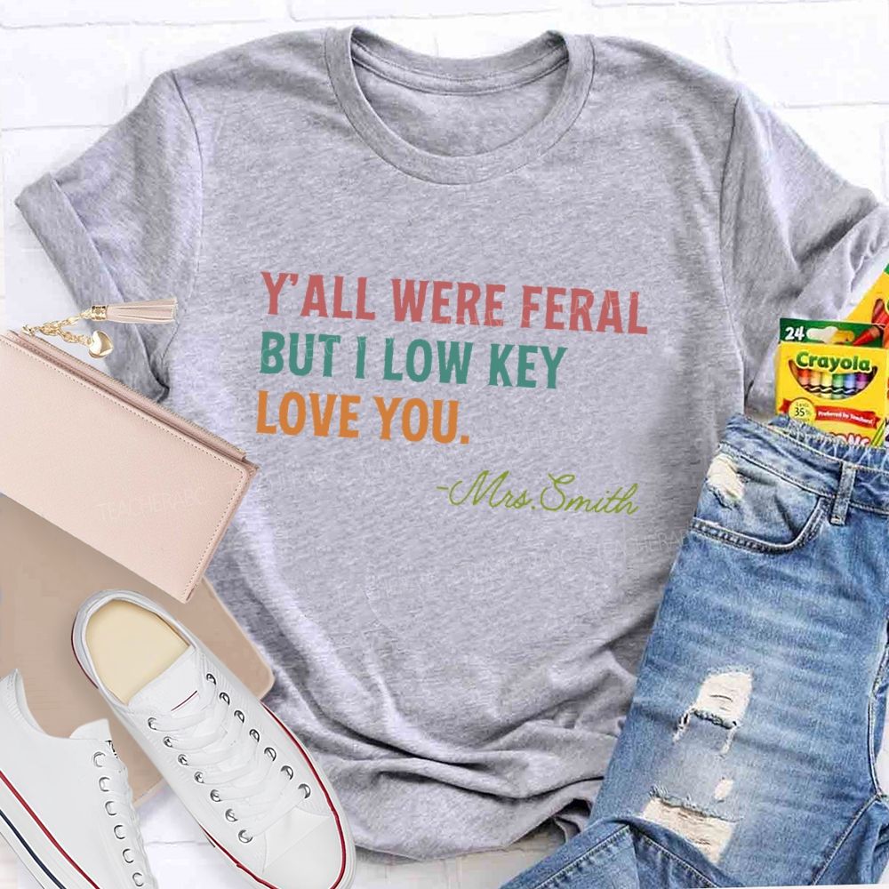 Personalized Name Y'all Were Feral But I Lowkey Love You Teacher T-shirt
