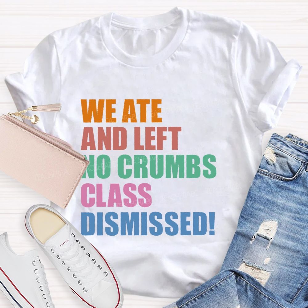 We Ate And Left No Crumbs Class Dismissed Teacher T-shirt