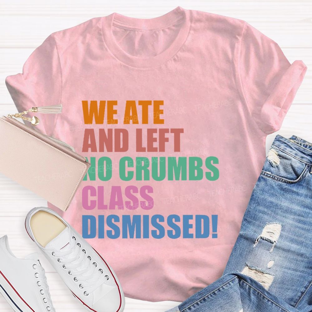 We Ate And Left No Crumbs Class Dismissed Teacher T-shirt