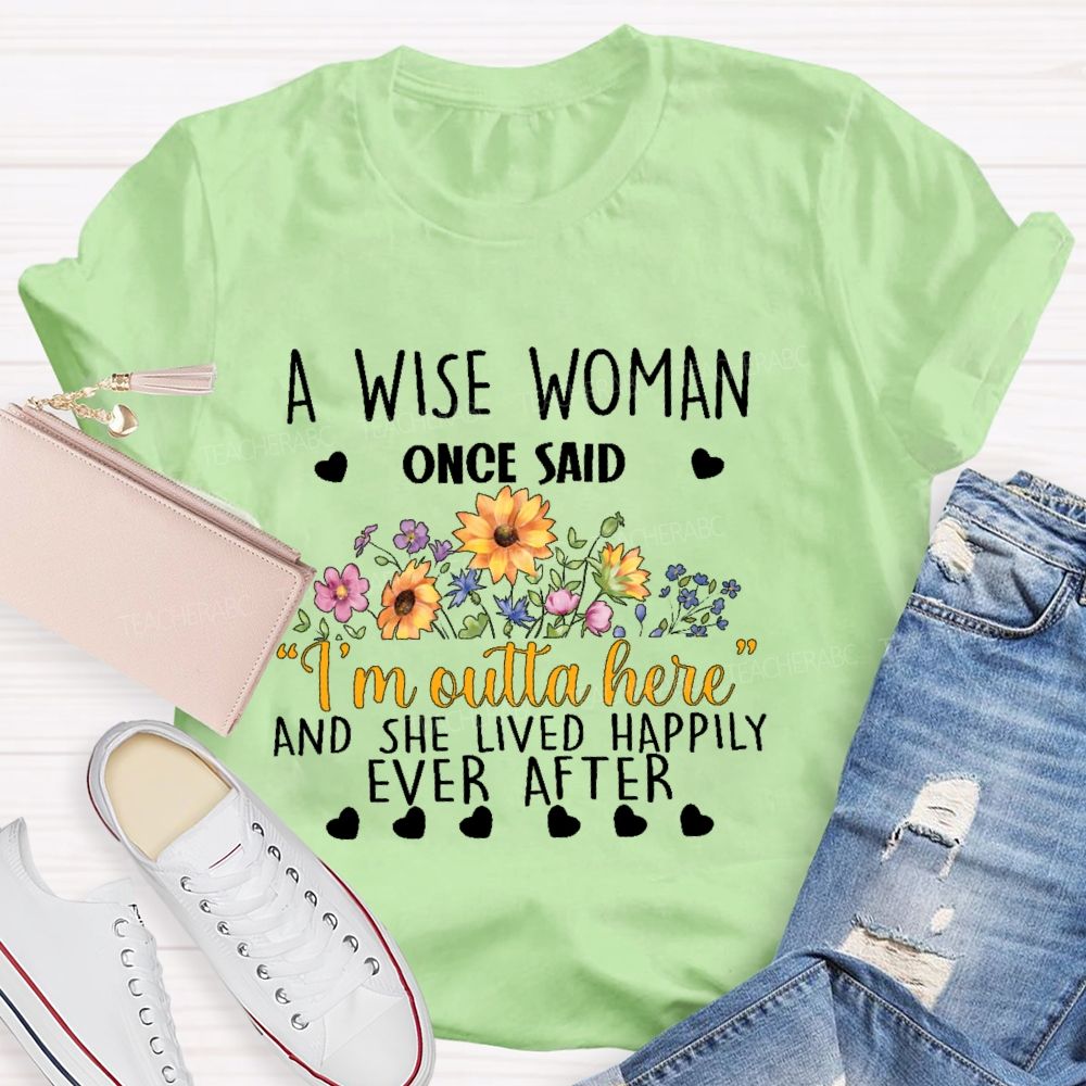 A Wise Woman Once Said ‘I’M Outta Here’ And She Lived Happily Ever After Teacher T-shirt