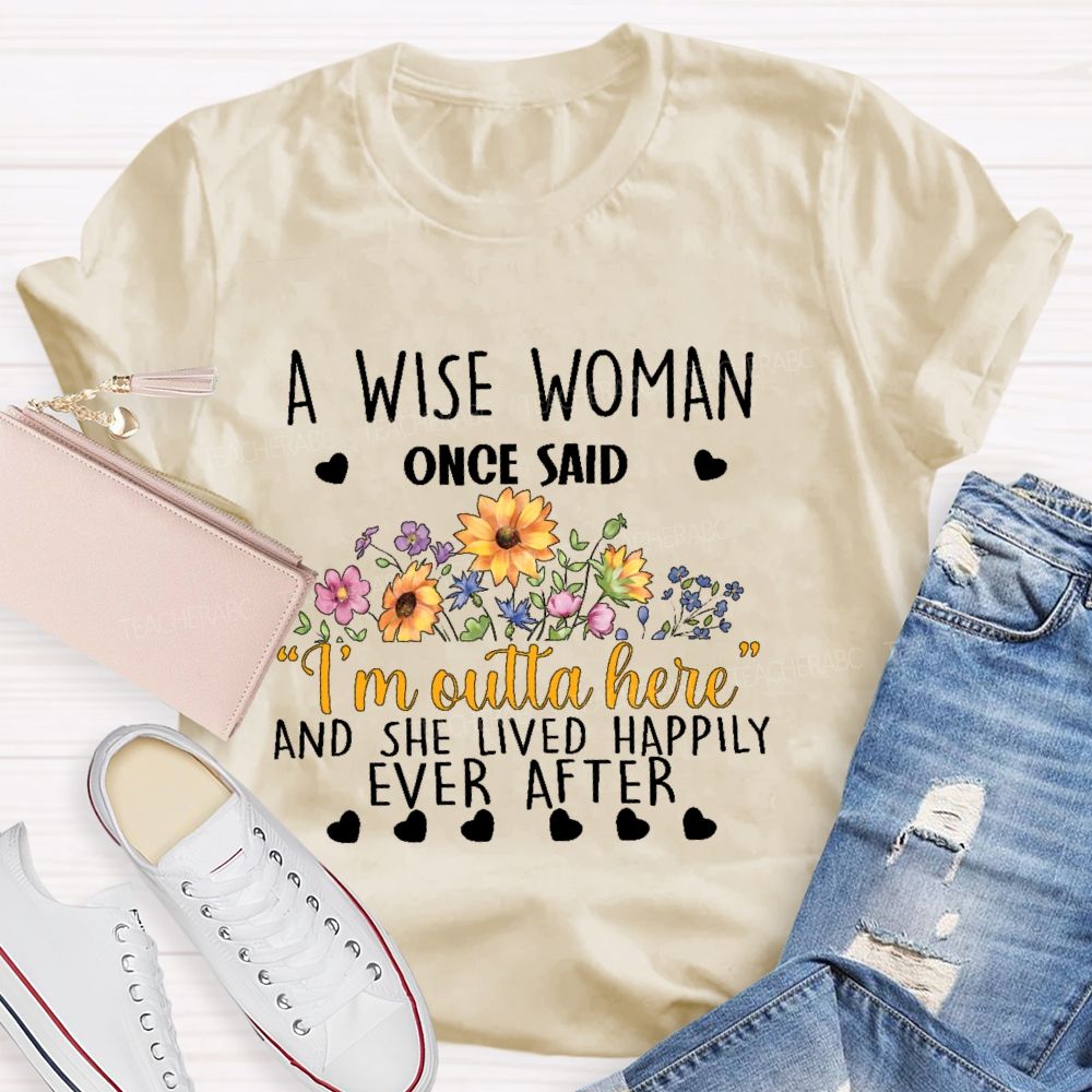 A Wise Woman Once Said ‘I’M Outta Here’ And She Lived Happily Ever After Teacher T-shirt