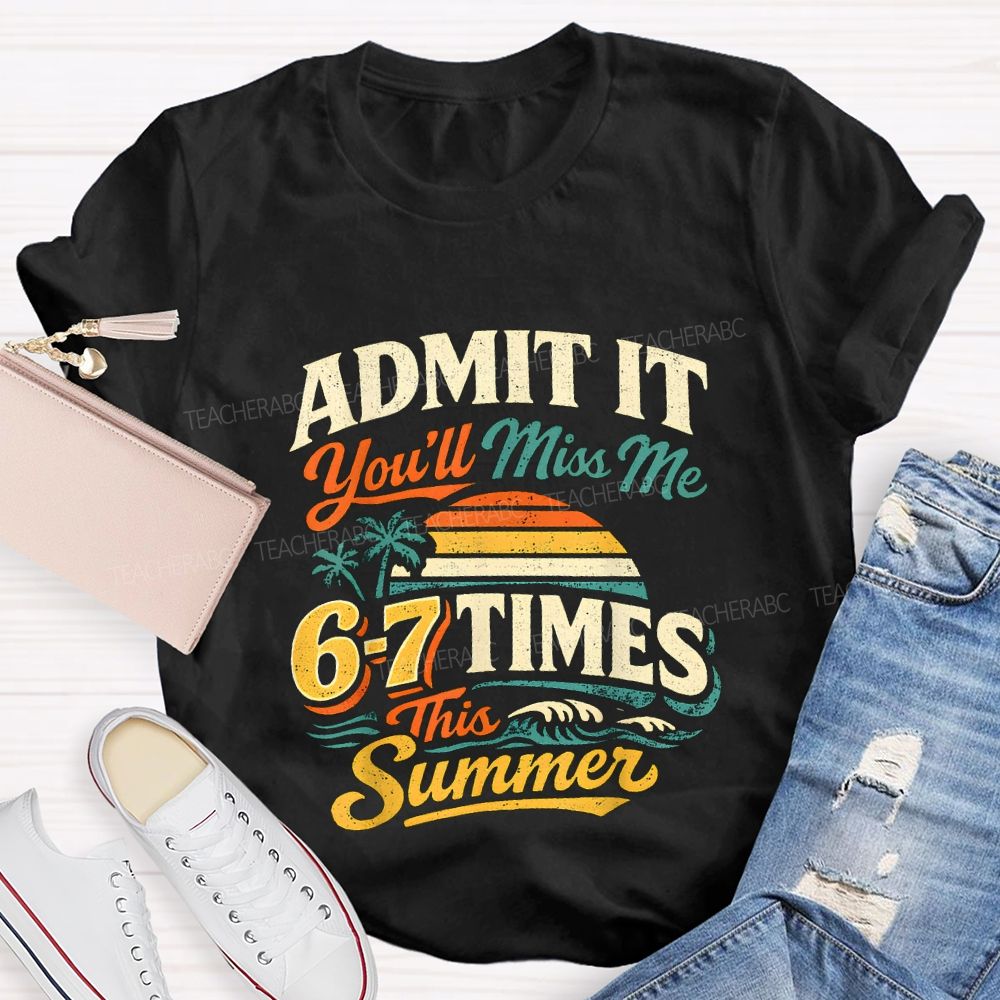 Admit It You'Ll Miss Me 67 Times This Summer Teacher T-shirt