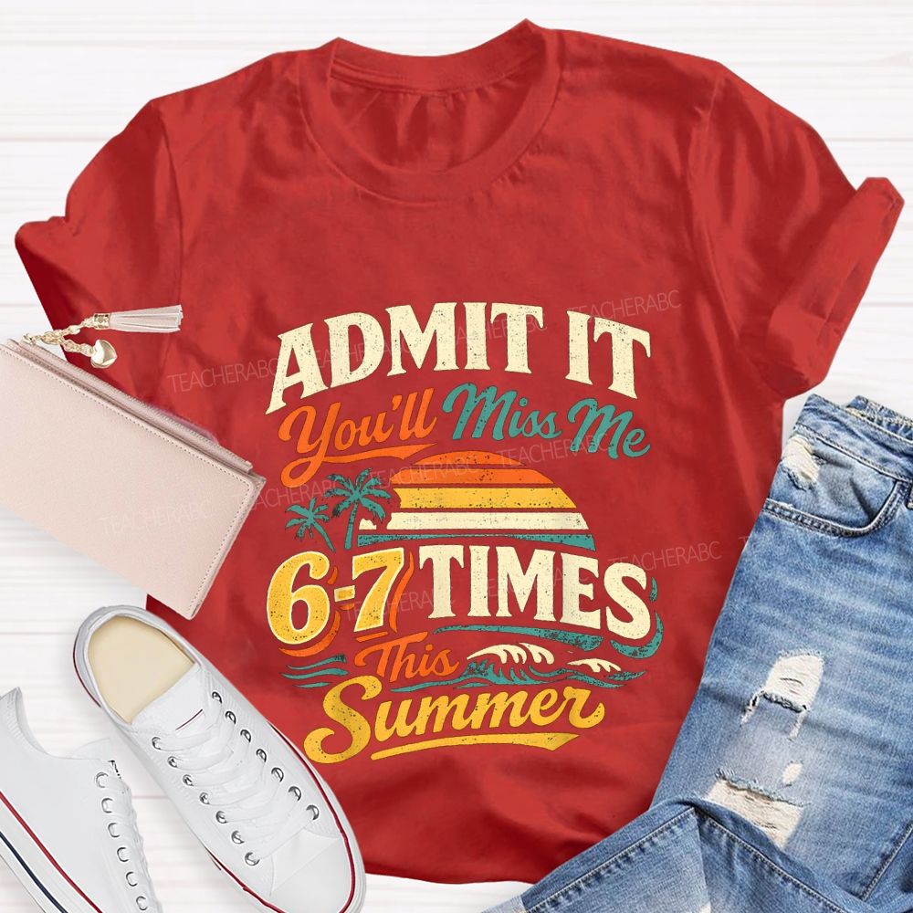 Admit It You'Ll Miss Me 67 Times This Summer Teacher T-shirt