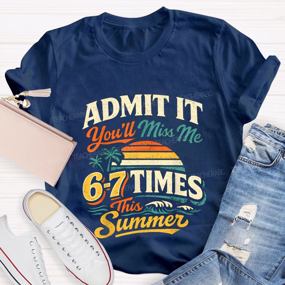 Admit It You'Ll Miss Me 67 Times This Summer Teacher T-shirt