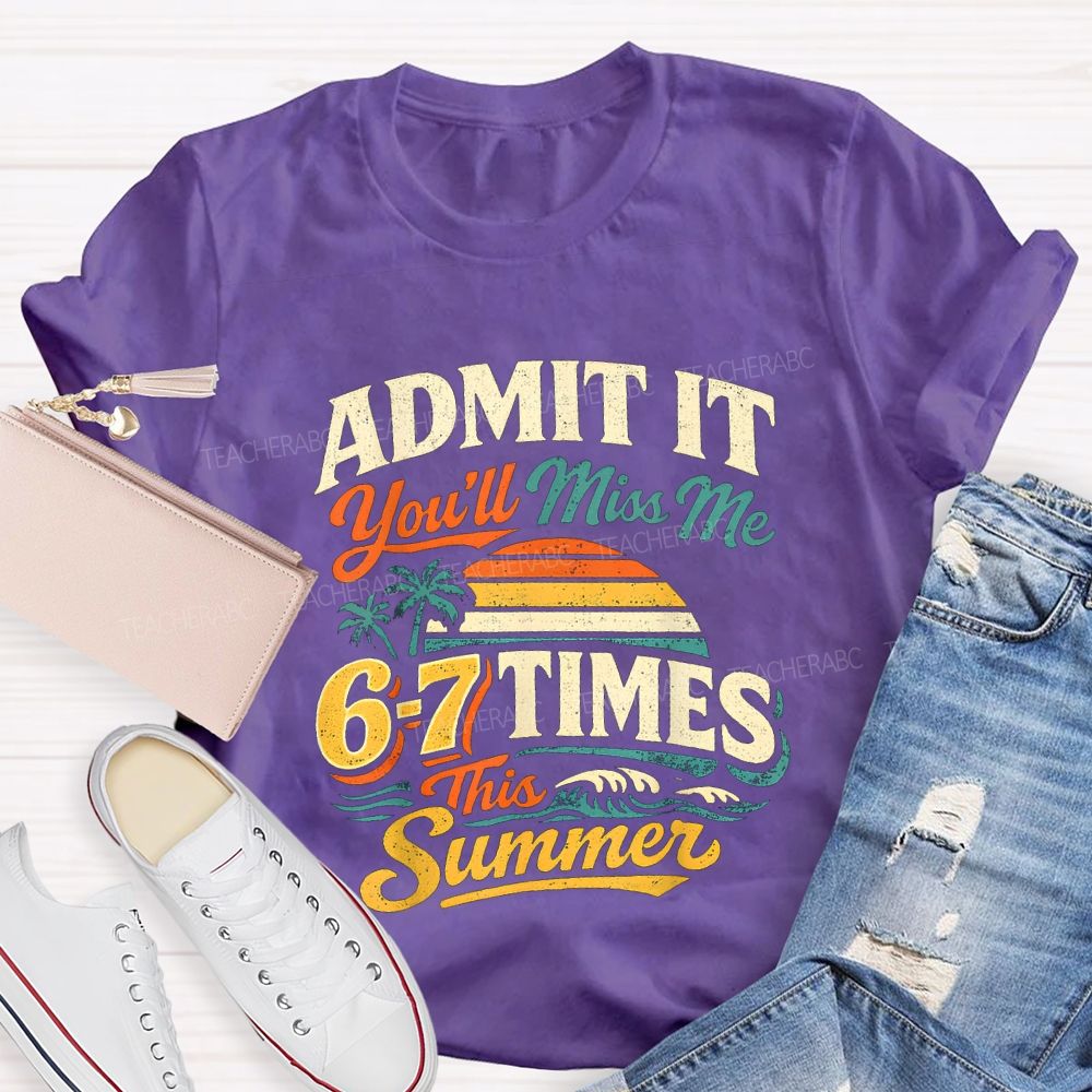 Admit It You'Ll Miss Me 67 Times This Summer Teacher T-shirt