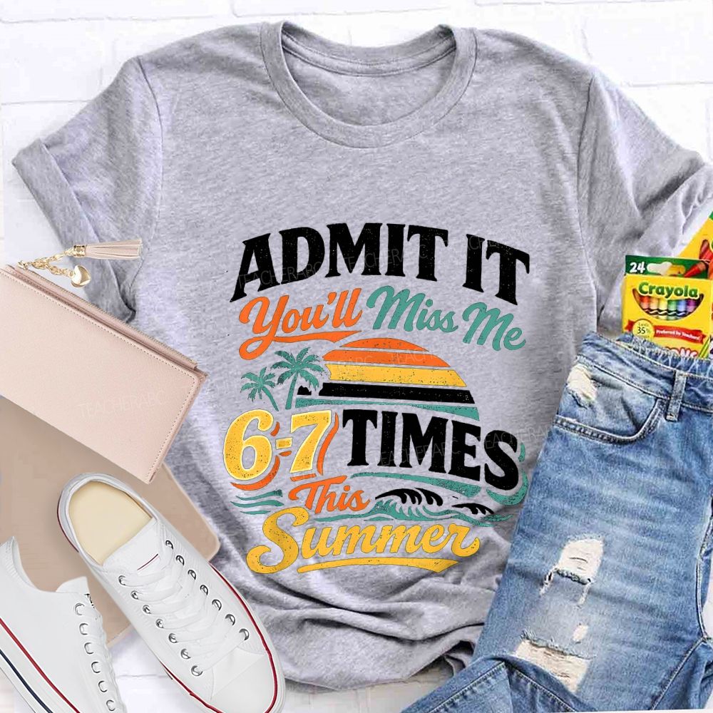 Admit It You'Ll Miss Me 67 Times This Summer Teacher T-shirt