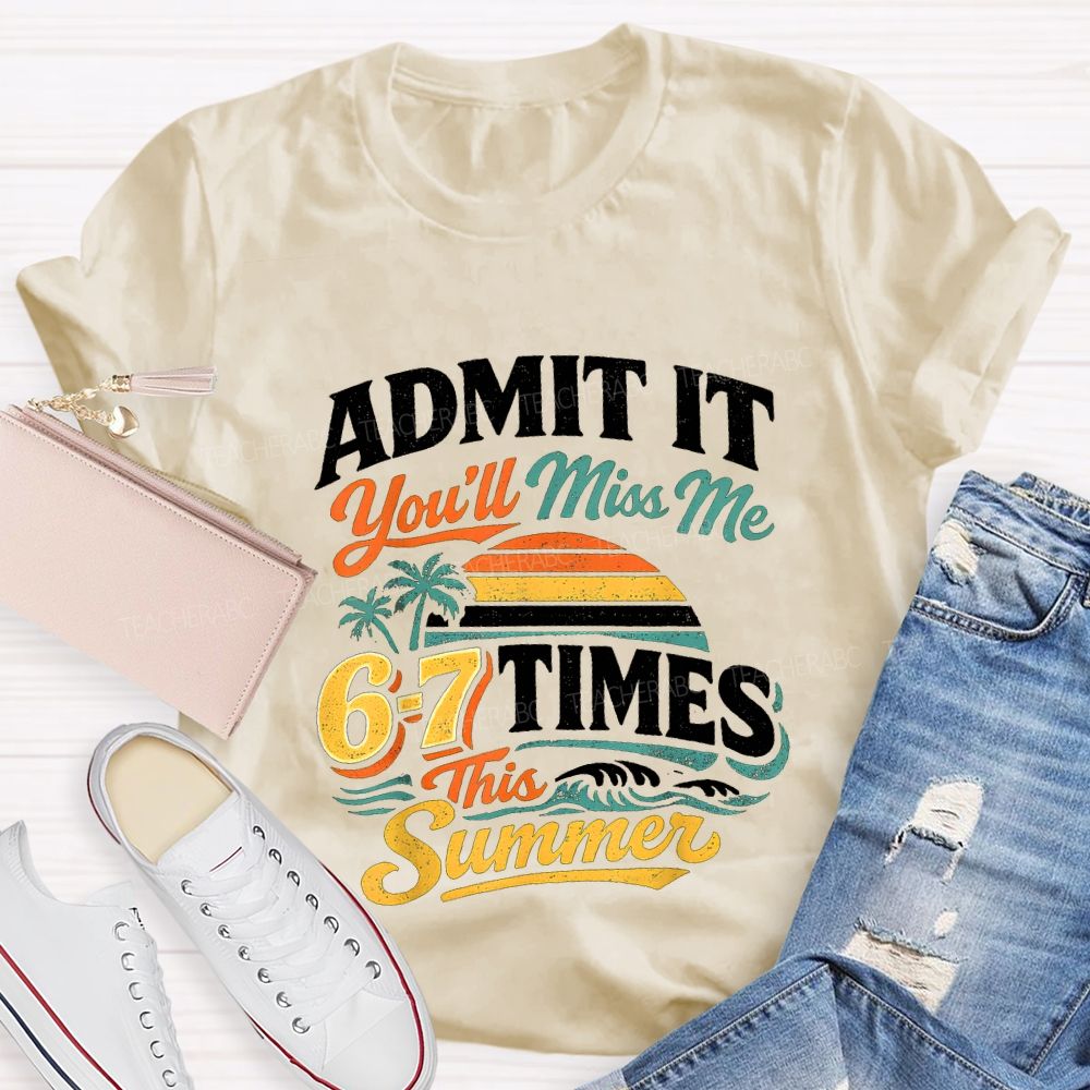 Admit It You'Ll Miss Me 67 Times This Summer Teacher T-shirt
