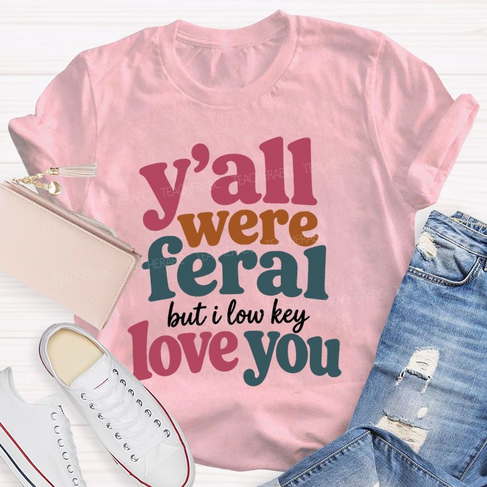 Y'all Were Feral But I Low key Love You Daily Teacher T-shirt