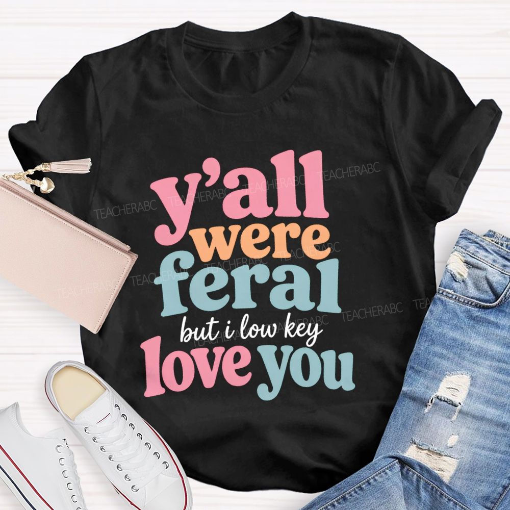 Y'all Were Feral But I Low key Love You Daily Teacher T-shirt