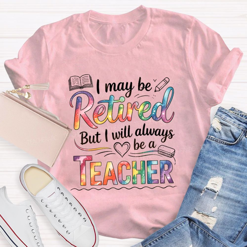 I May Be Retired But I Will Always Be A Teacher Tie-dye Text T-Shirt