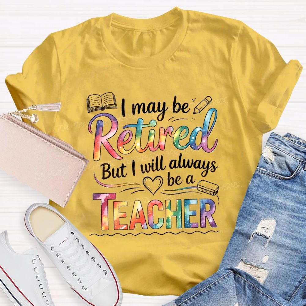 I May Be Retired But I Will Always Be A Teacher Tie-dye Text T-Shirt