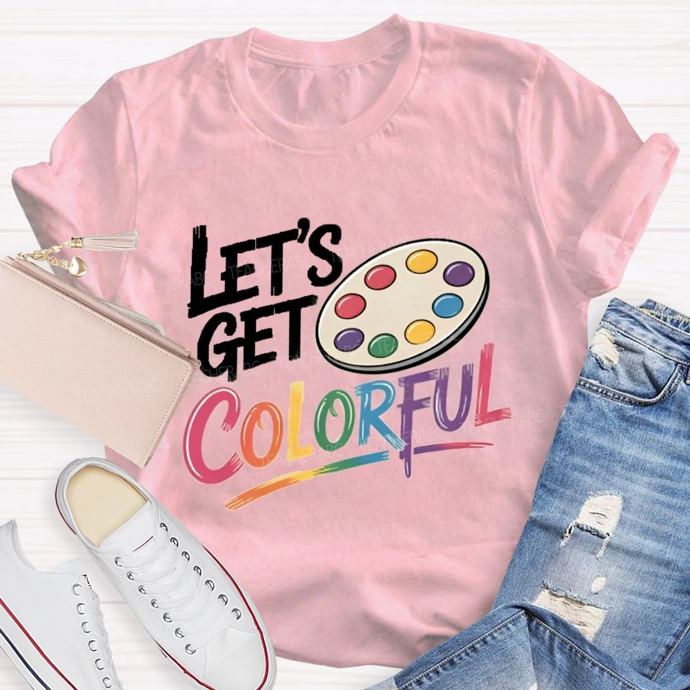 Let's Get Colorful Art Teacher T-shirt