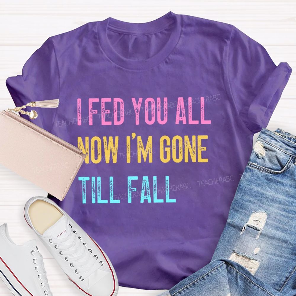 I Fed You All Now I'm Gone Till Fall Teacher T-shirt