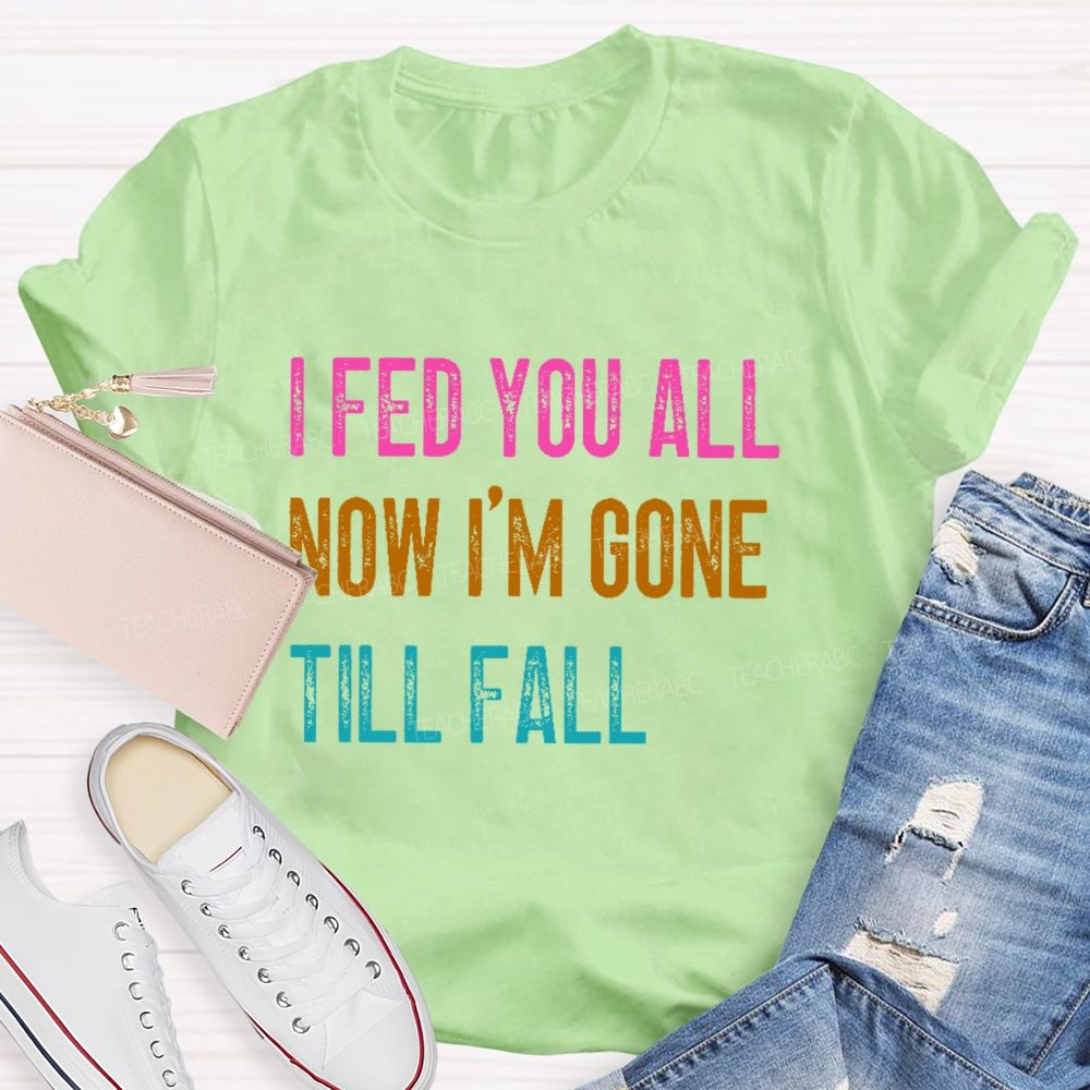 I Fed You All Now I'm Gone Till Fall Teacher T-shirt