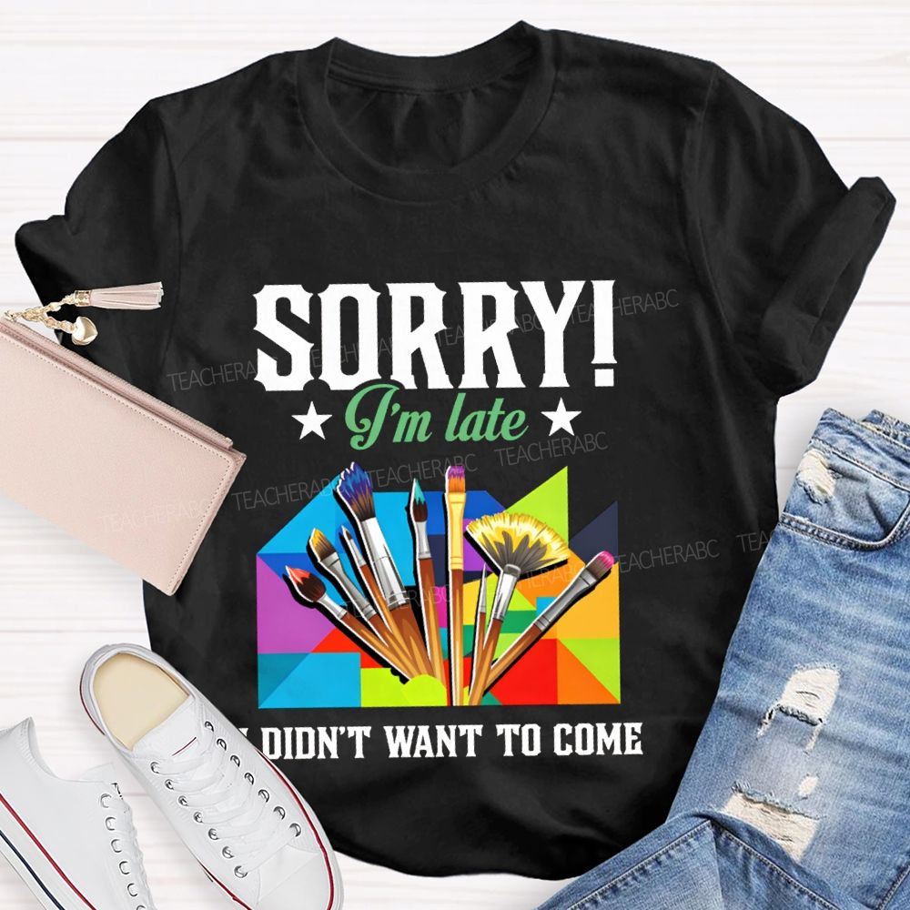 Sorry I'm Late I Didn't Want To Come Teacher T-Shirt