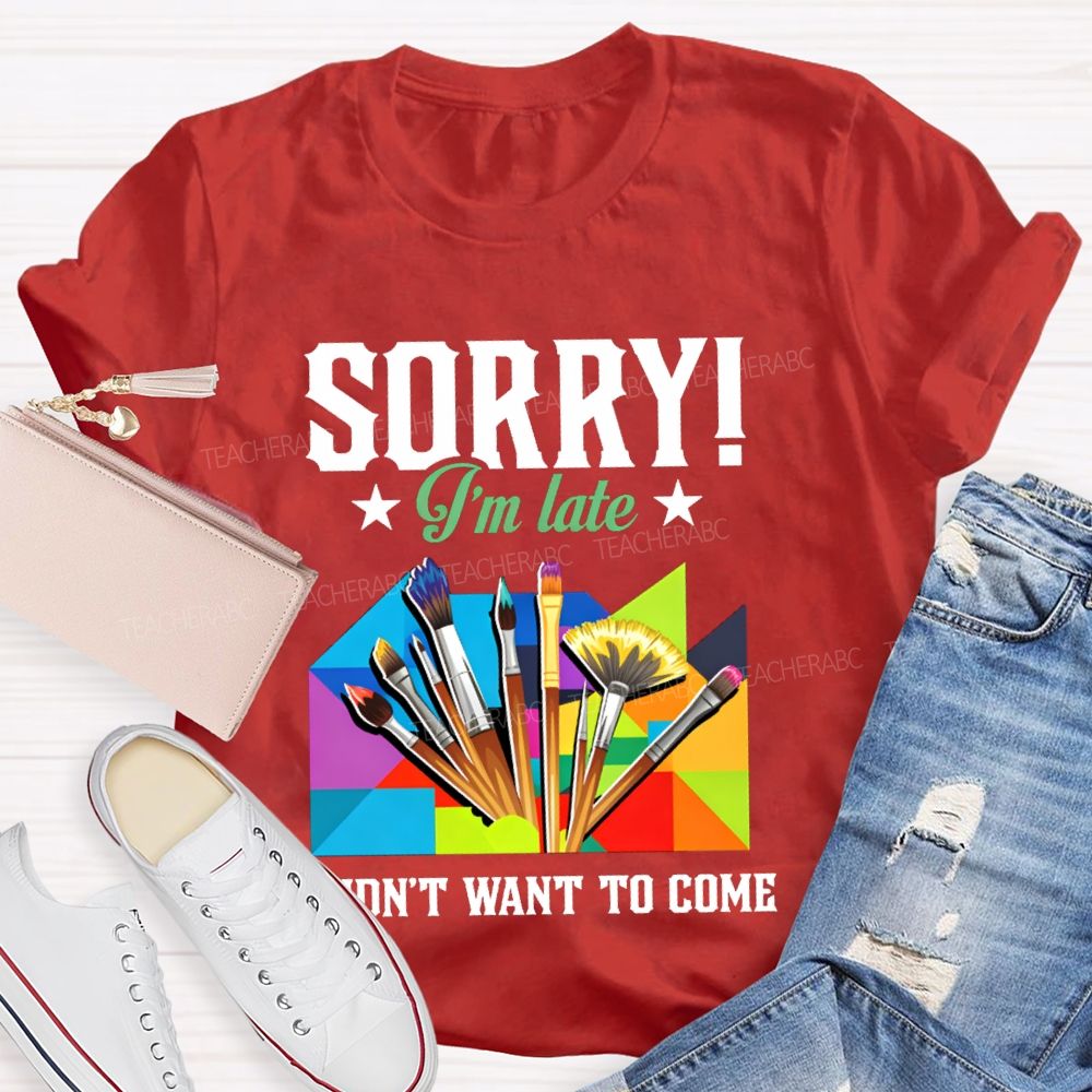 Sorry I'm Late I Didn't Want To Come Teacher T-Shirt