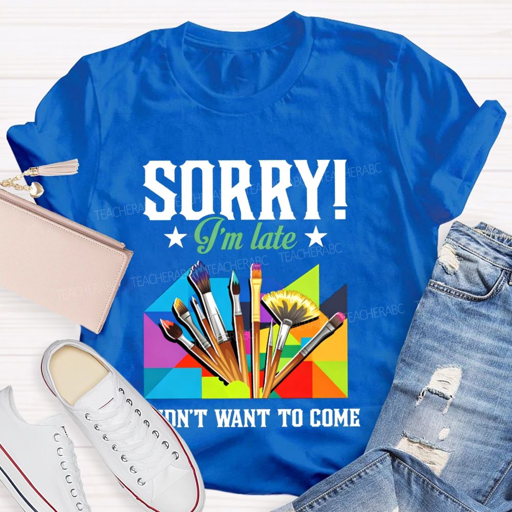 Sorry I'm Late I Didn't Want To Come Teacher T-Shirt