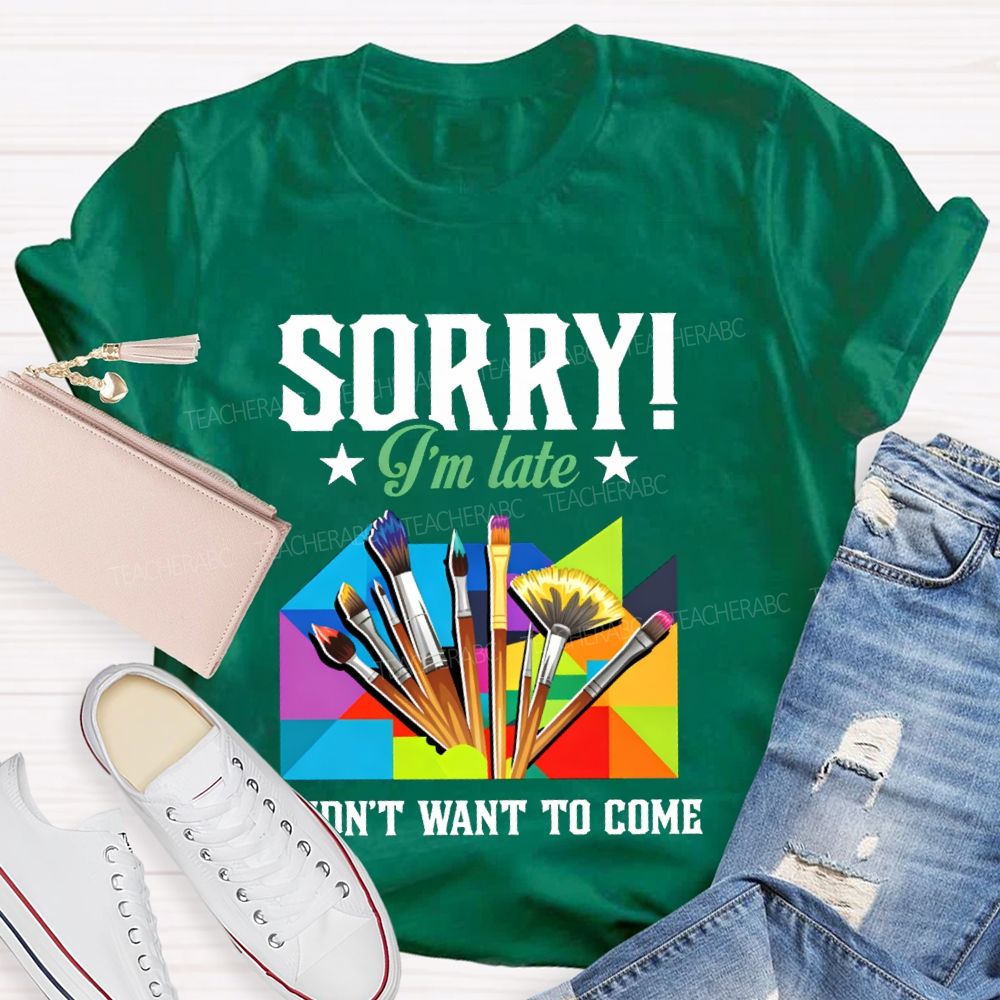Sorry I'm Late I Didn't Want To Come Teacher T-Shirt