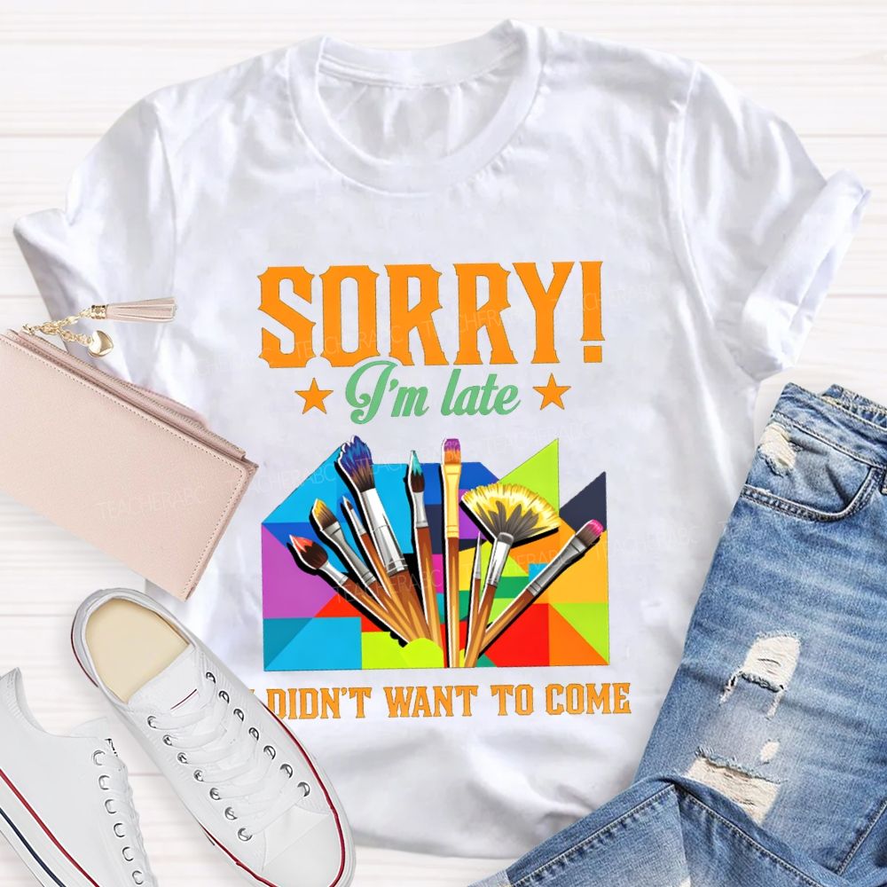 Sorry I'm Late I Didn't Want To Come Teacher T-Shirt