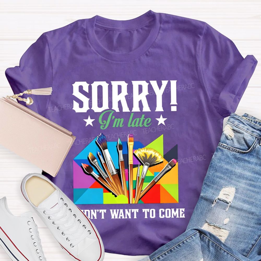 Sorry I'm Late I Didn't Want To Come Teacher T-Shirt