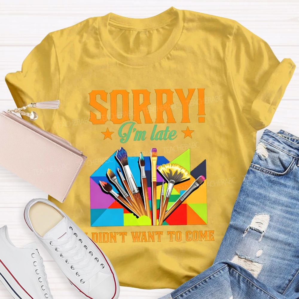 Sorry I'm Late I Didn't Want To Come Teacher T-Shirt
