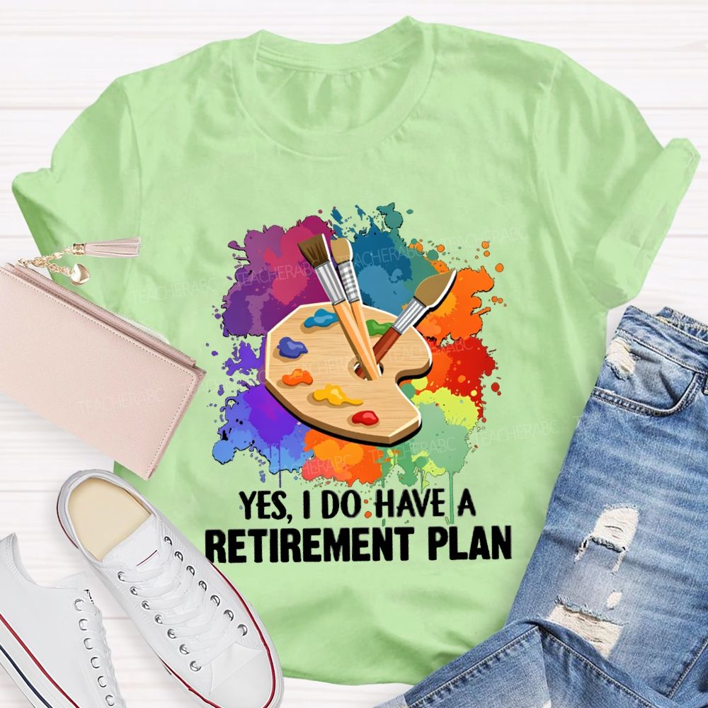 Yes I Do Have A Retirement Plan Art Teacher T-Shirt