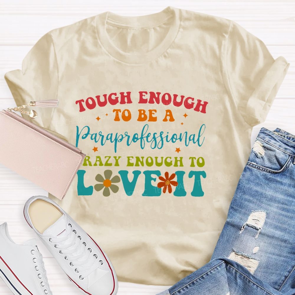 Tough Enough To Be A Paraprofessionalcrazy Enough To Love It Teacher T-shirt
