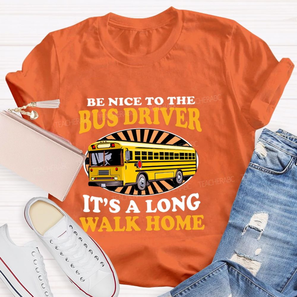 Be Nice To The Bus Driver It's A Long Walk Home Letters Teacher T-shirt