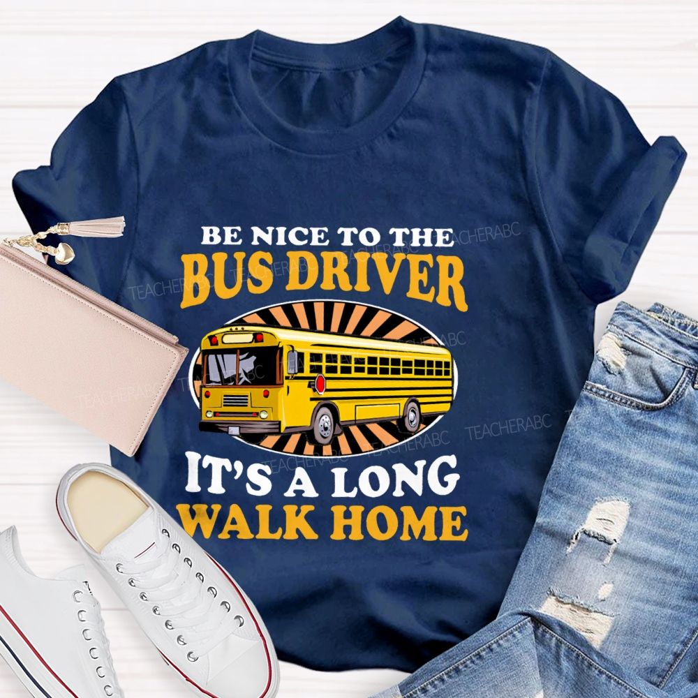 Be Nice To The Bus Driver It's A Long Walk Home Letters Teacher T-shirt