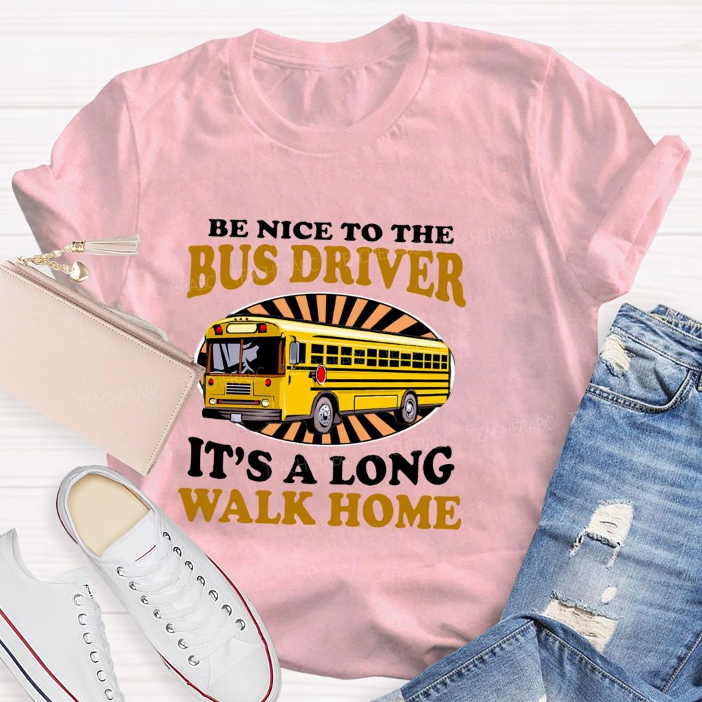 Be Nice To The Bus Driver It's A Long Walk Home Letters Teacher T-shirt