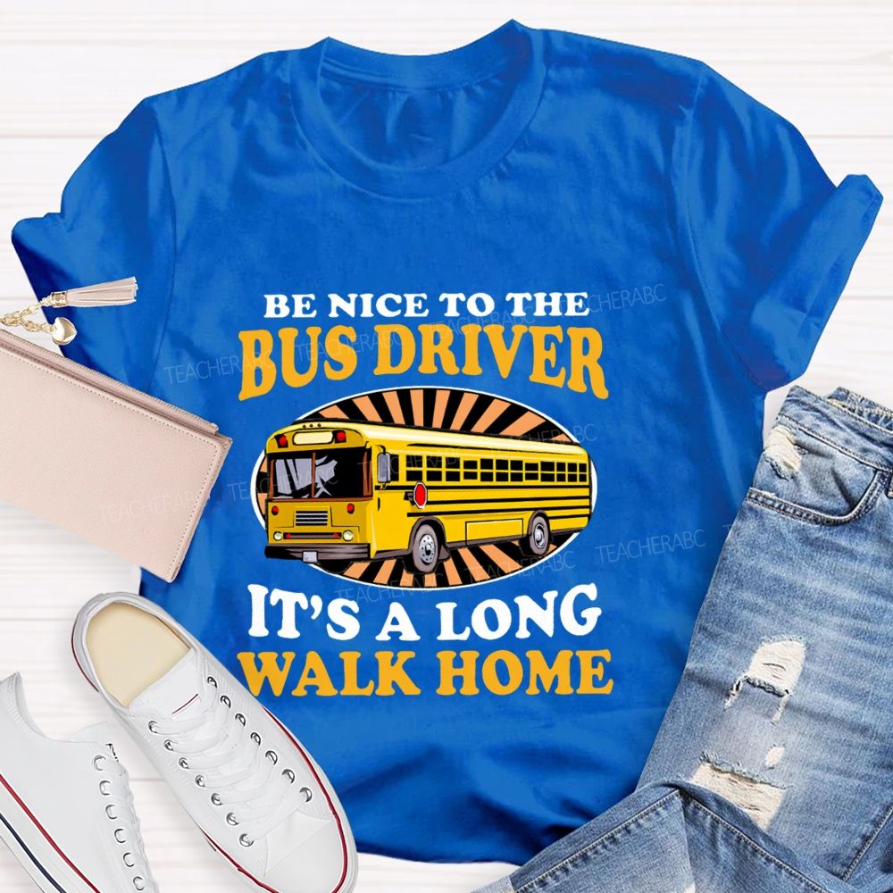 Be Nice To The Bus Driver It's A Long Walk Home Letters Teacher T-shirt