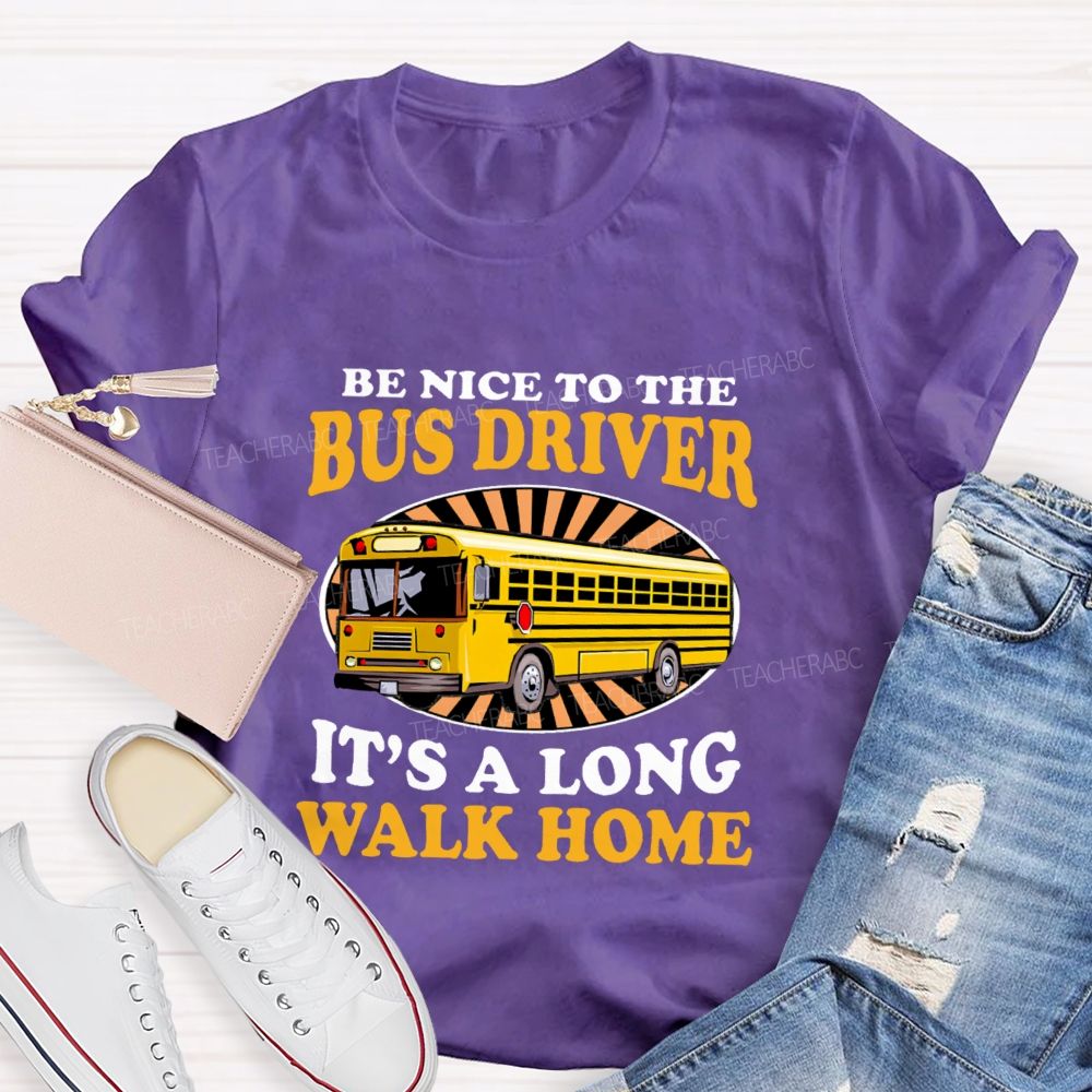 Be Nice To The Bus Driver It's A Long Walk Home Letters Teacher T-shirt
