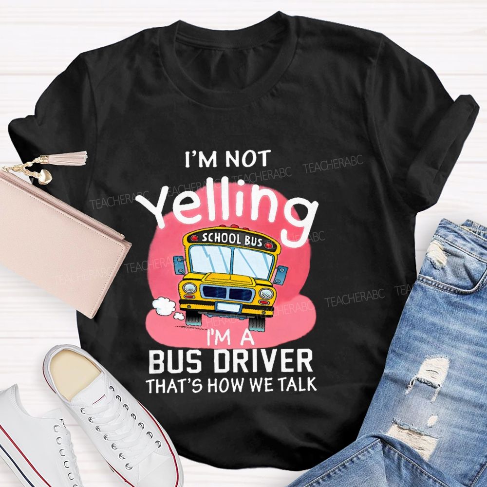 I'm Not Yelling I'm A Bus Driver That's How We Talk Teacher T-shirt