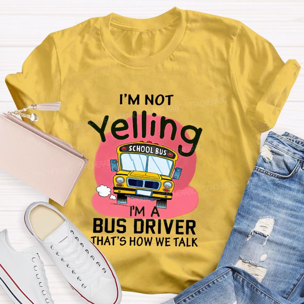 I'm Not Yelling I'm A Bus Driver That's How We Talk Teacher T-shirt