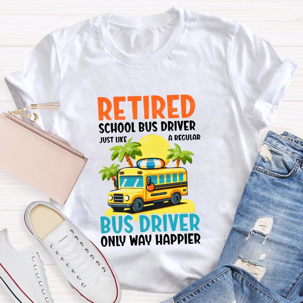 Retired School Bus Driver Just Like A Regular Bus Driver Only Way Happier Teacher T-shirt