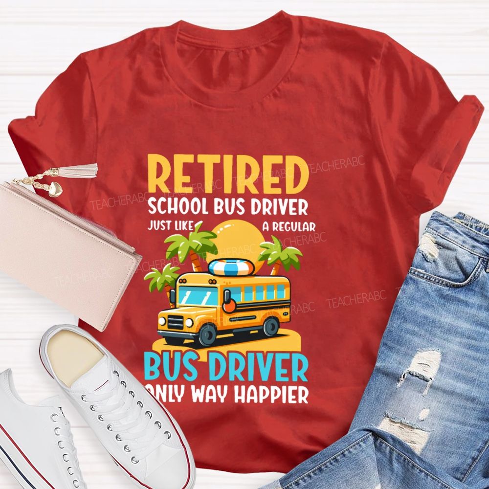 Retired School Bus Driver Just Like A Regular Bus Driver Only Way Happier Teacher T-shirt