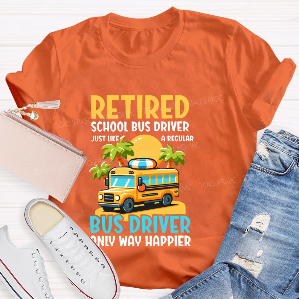 Retired School Bus Driver Just Like A Regular Bus Driver Only Way Happier Teacher T-shirt