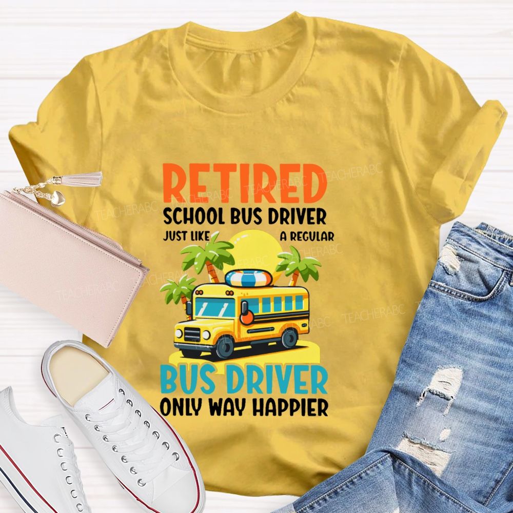 Retired School Bus Driver Just Like A Regular Bus Driver Only Way Happier Teacher T-shirt
