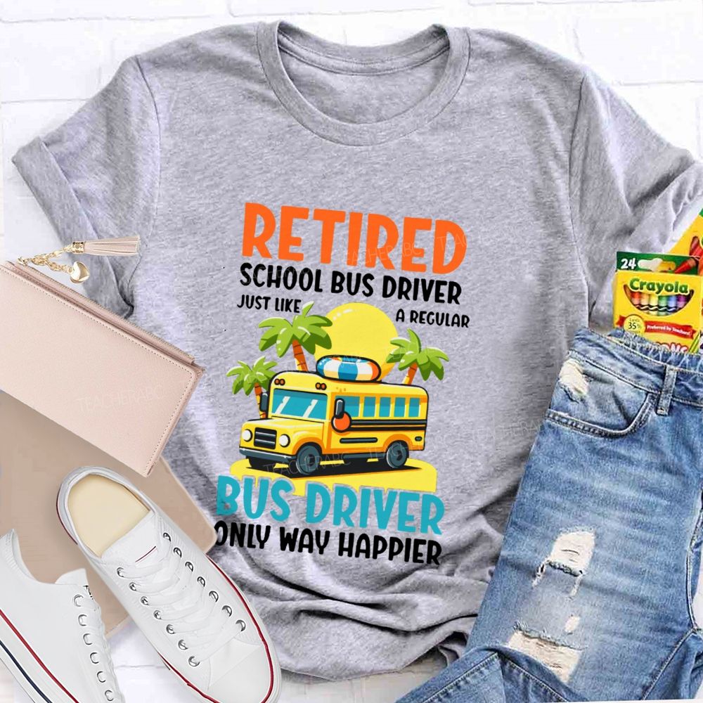 Retired School Bus Driver Just Like A Regular Bus Driver Only Way Happier Teacher T-shirt