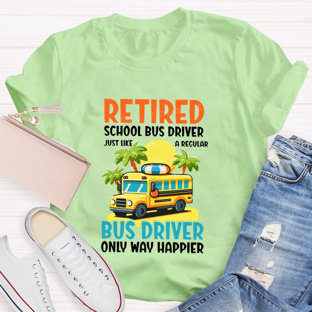 Retired School Bus Driver Just Like A Regular Bus Driver Only Way Happier Teacher T-shirt