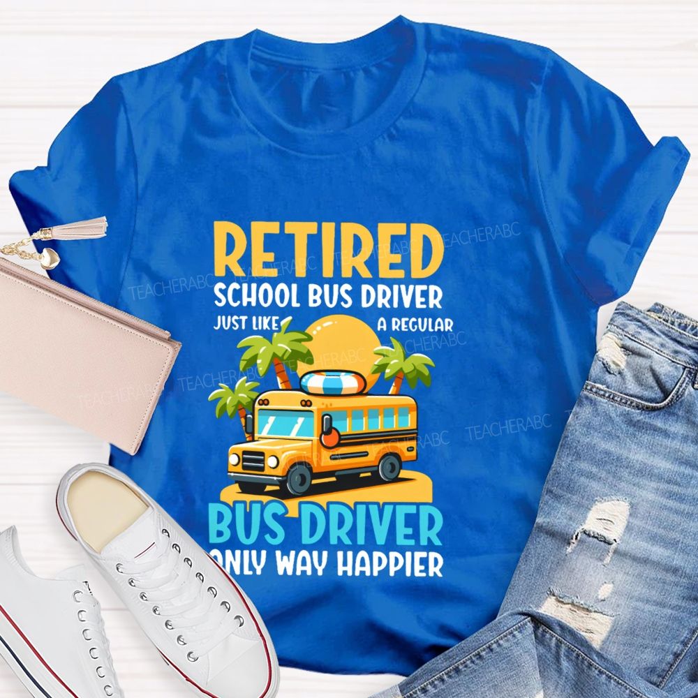 Retired School Bus Driver Just Like A Regular Bus Driver Only Way Happier Teacher T-shirt