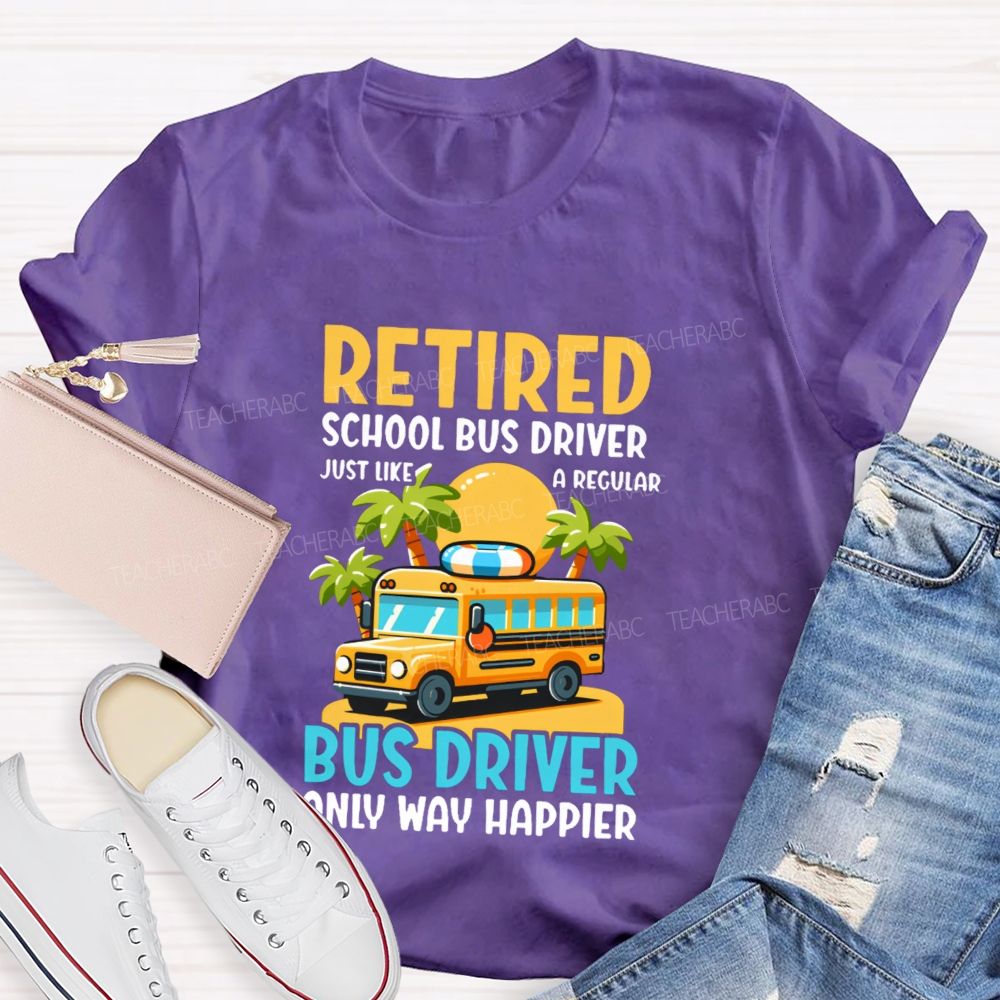 Retired School Bus Driver Just Like A Regular Bus Driver Only Way Happier Teacher T-shirt
