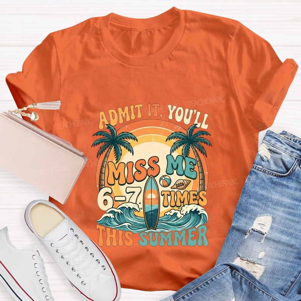 Admit It You'Ll Miss Me 6-7 Times This Summer Teacher T-shirt