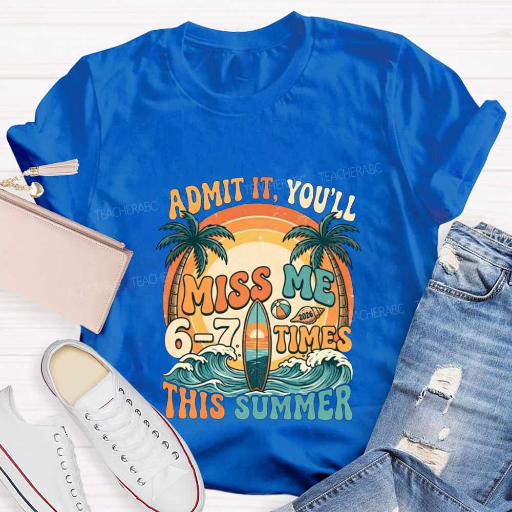 Admit It You'Ll Miss Me 6-7 Times This Summer Teacher T-shirt