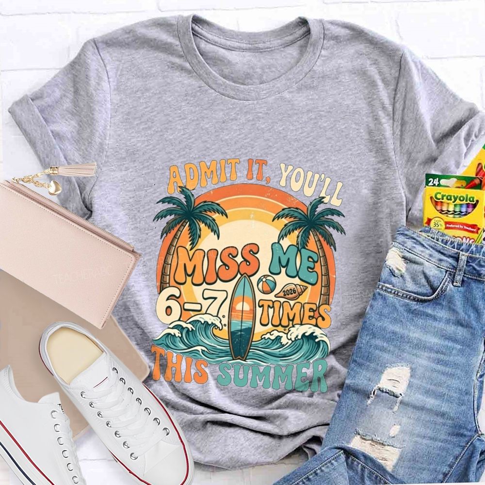 Admit It You'Ll Miss Me 6-7 Times This Summer Teacher T-shirt