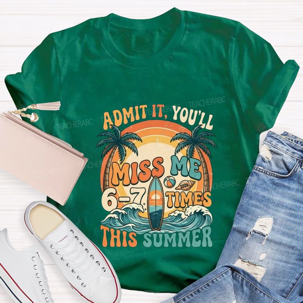 Admit It You'Ll Miss Me 6-7 Times This Summer Teacher T-shirt