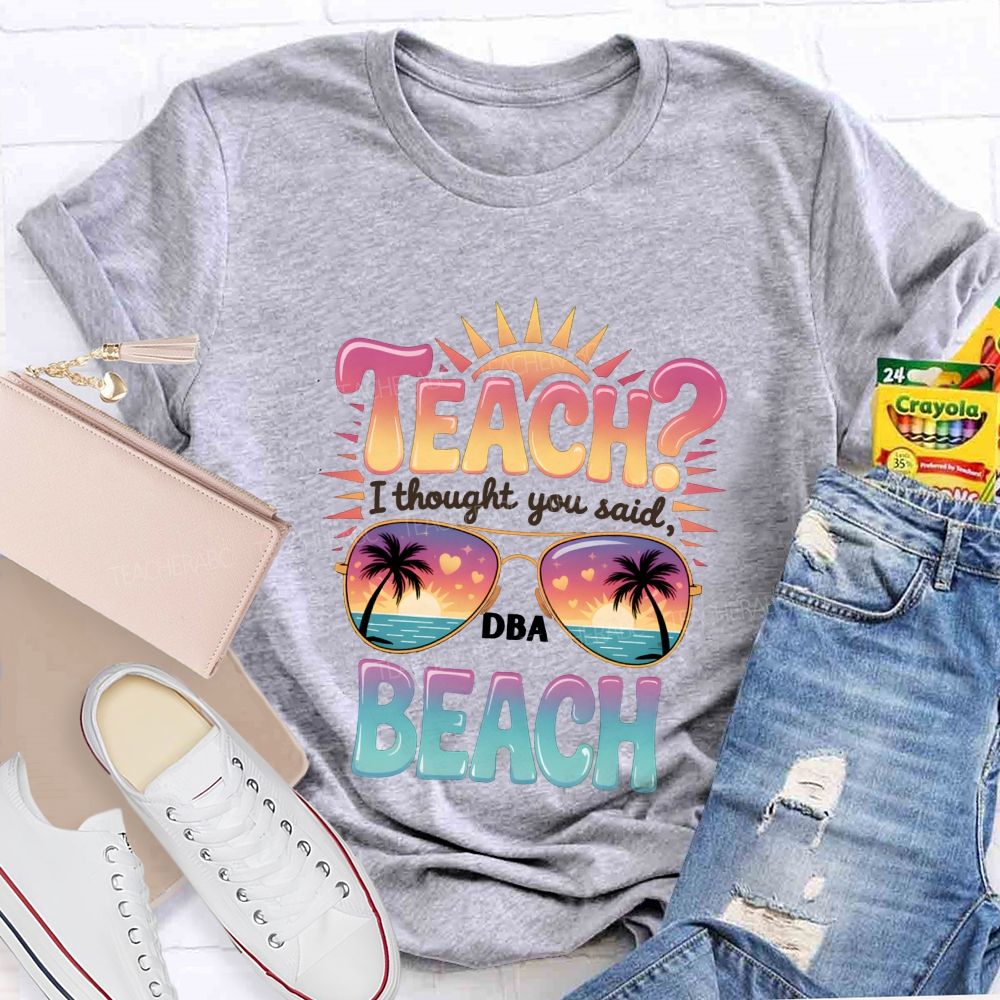 Teach I Thought You Said Beach Teacher T-shirt