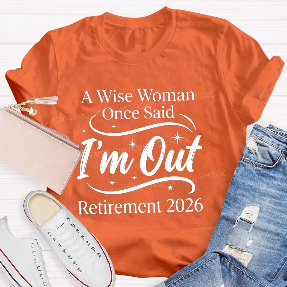 A Wise Women Once Said I'm Out Retirement 2026 Teacher T-shirt