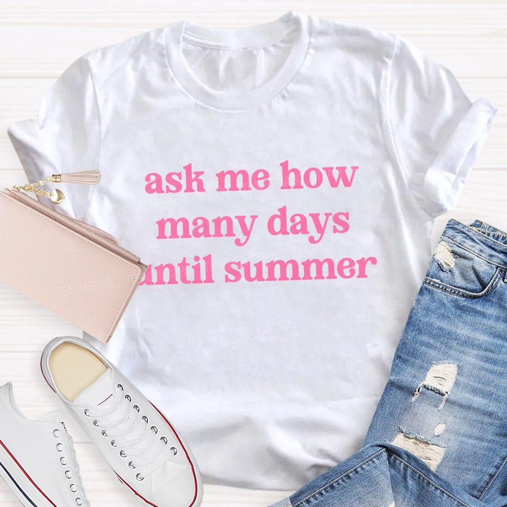 Ask Me How Many Days Until Summer Teacher T-Shirt